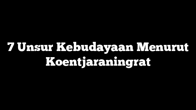 7 Unsur Kebudayaan Menurut Koentjaraningrat
