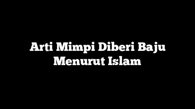 Arti Mimpi Diberi Baju Menurut Islam
