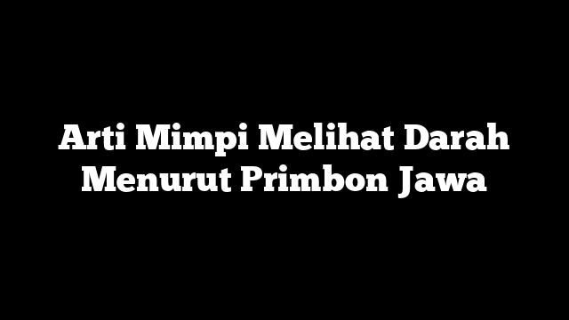 Arti Mimpi Melihat Darah Menurut Primbon Jawa