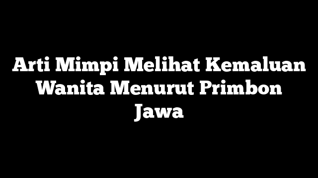 Arti Mimpi Melihat Kemaluan Wanita Menurut Primbon Jawa