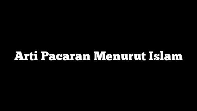 Arti Pacaran Menurut Islam