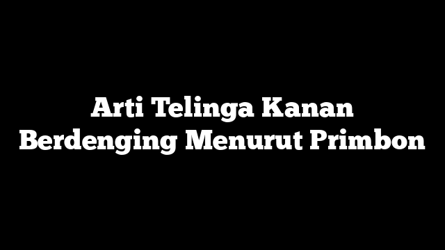 Arti Telinga Kanan Berdenging Menurut Primbon
