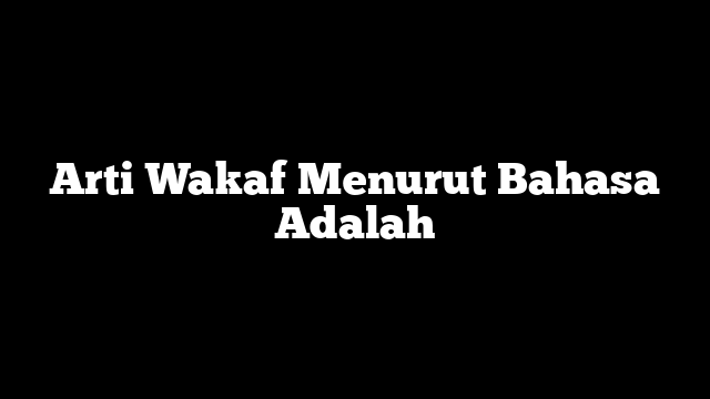Arti Wakaf Menurut Bahasa Adalah