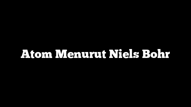 Atom Menurut Niels Bohr