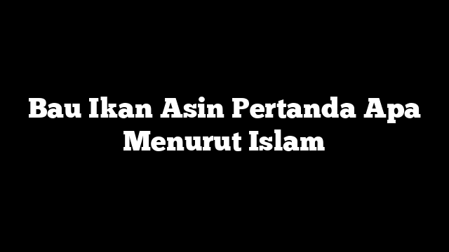 Bau Ikan Asin Pertanda Apa Menurut Islam