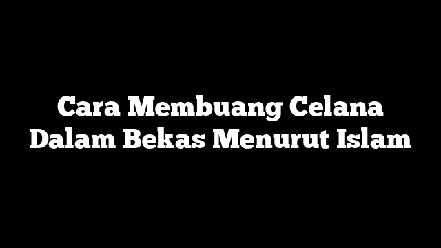 Cara Membuang Celana Dalam Bekas Menurut Islam