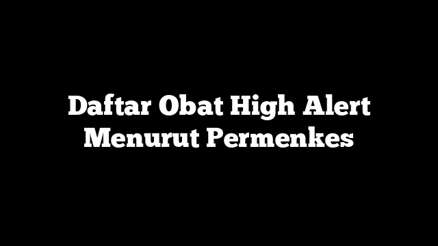 Daftar Obat High Alert Menurut Permenkes