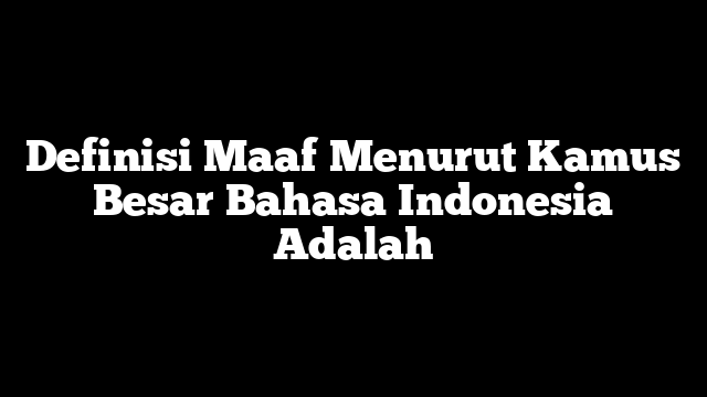 Definisi Maaf Menurut Kamus Besar Bahasa Indonesia Adalah