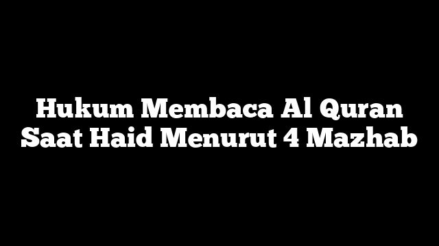 Hukum Membaca Al Quran Saat Haid Menurut 4 Mazhab