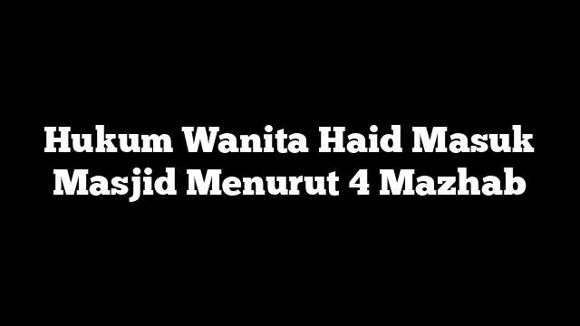 Hukum Wanita Haid Masuk Masjid Menurut 4 Mazhab