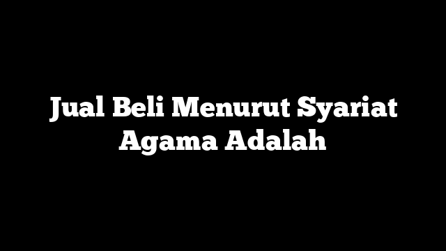Jual Beli Menurut Syariat Agama Adalah
