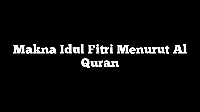 Makna Idul Fitri Menurut Al Quran