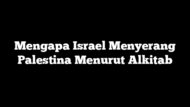 Mengapa Israel Menyerang Palestina Menurut Alkitab