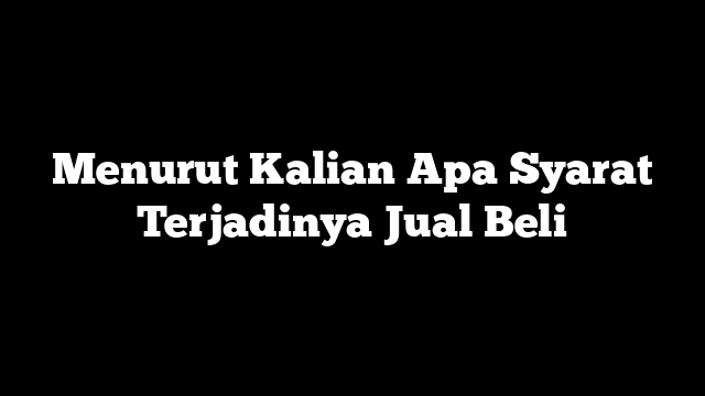 Menurut Kalian Apa Syarat Terjadinya Jual Beli