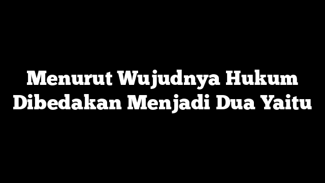 Menurut Wujudnya Hukum Dibedakan Menjadi Dua Yaitu