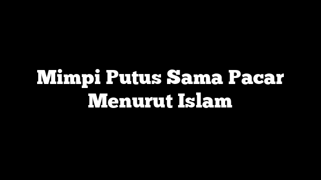 Mimpi Putus Sama Pacar Menurut Islam