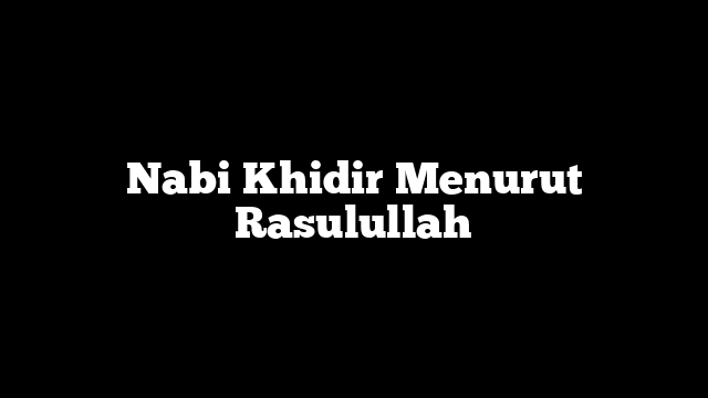 Nabi Khidir Menurut Rasulullah