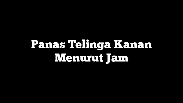 Panas Telinga Kanan Menurut Jam