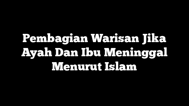 Pembagian Warisan Jika Ayah Dan Ibu Meninggal Menurut Islam