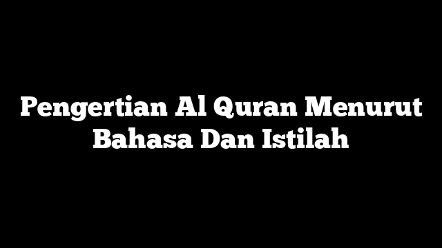 Pengertian Al Quran Menurut Bahasa Dan Istilah