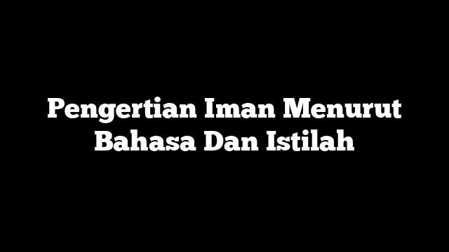 Pengertian Iman Menurut Bahasa Dan Istilah