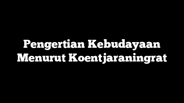 Pengertian Kebudayaan Menurut Koentjaraningrat