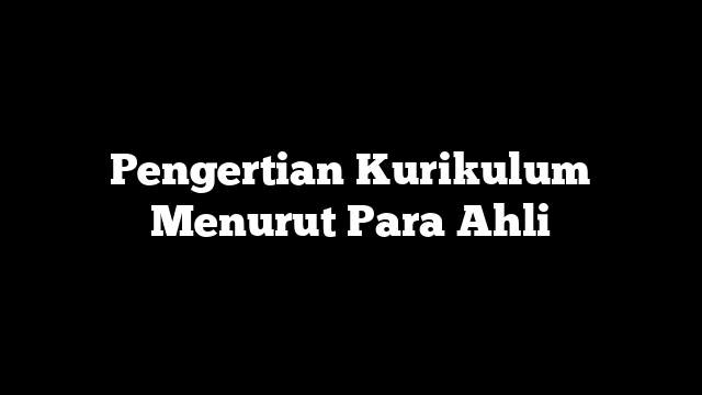 Pengertian Kurikulum Menurut Para Ahli