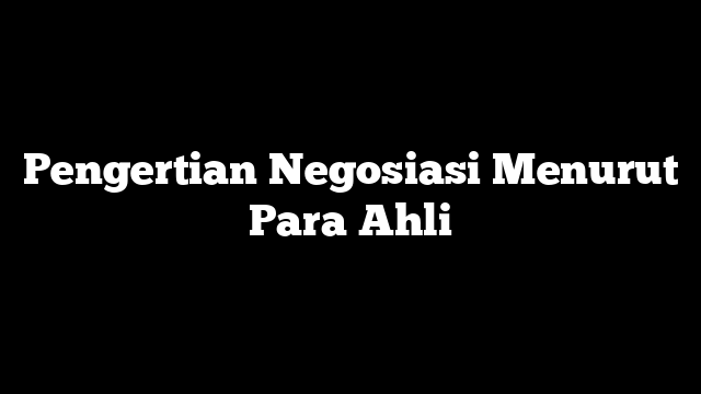 Pengertian Negosiasi Menurut Para Ahli