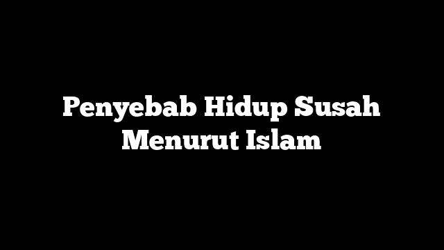 Penyebab Hidup Susah Menurut Islam