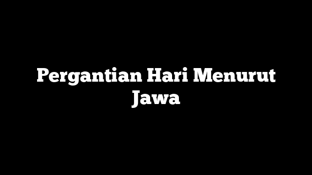 Pergantian Hari Menurut Jawa