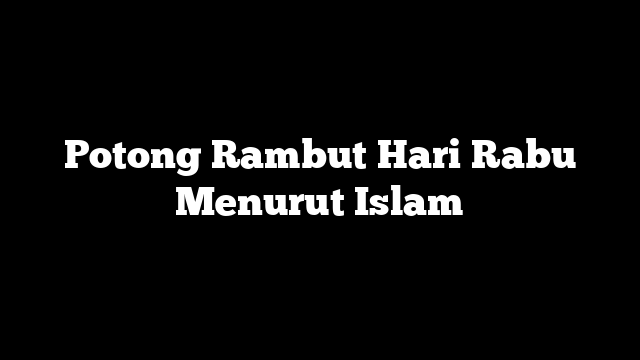 Potong Rambut Hari Rabu Menurut Islam