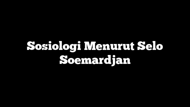 Sosiologi Menurut Selo Soemardjan