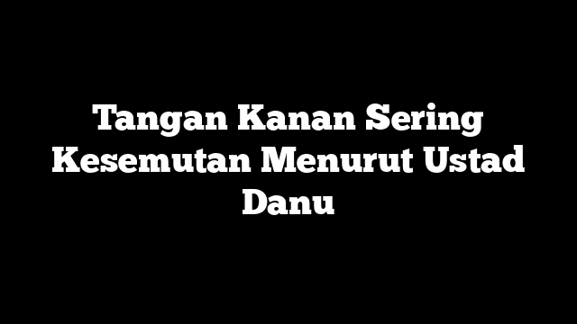 Tangan Kanan Sering Kesemutan Menurut Ustad Danu