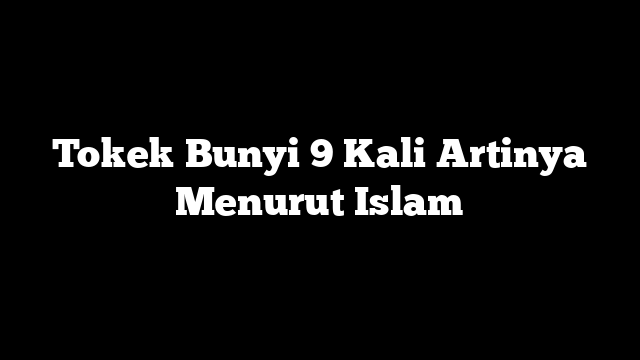 Tokek Bunyi 9 Kali Artinya Menurut Islam