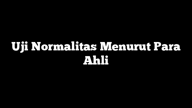 Uji Normalitas Menurut Para Ahli